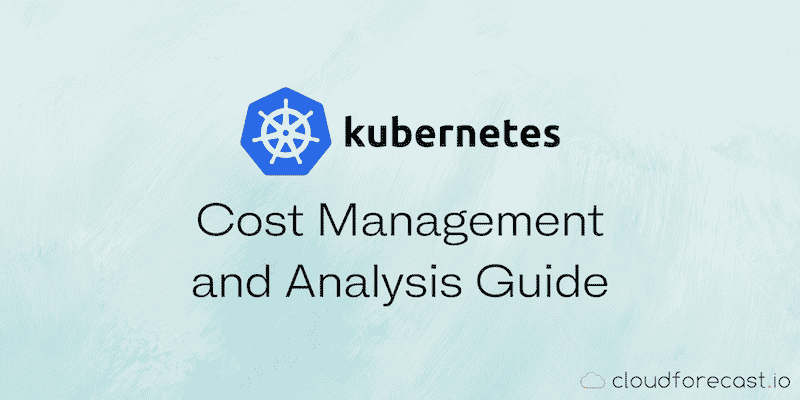 Kubernetes cost management and analysis guide
