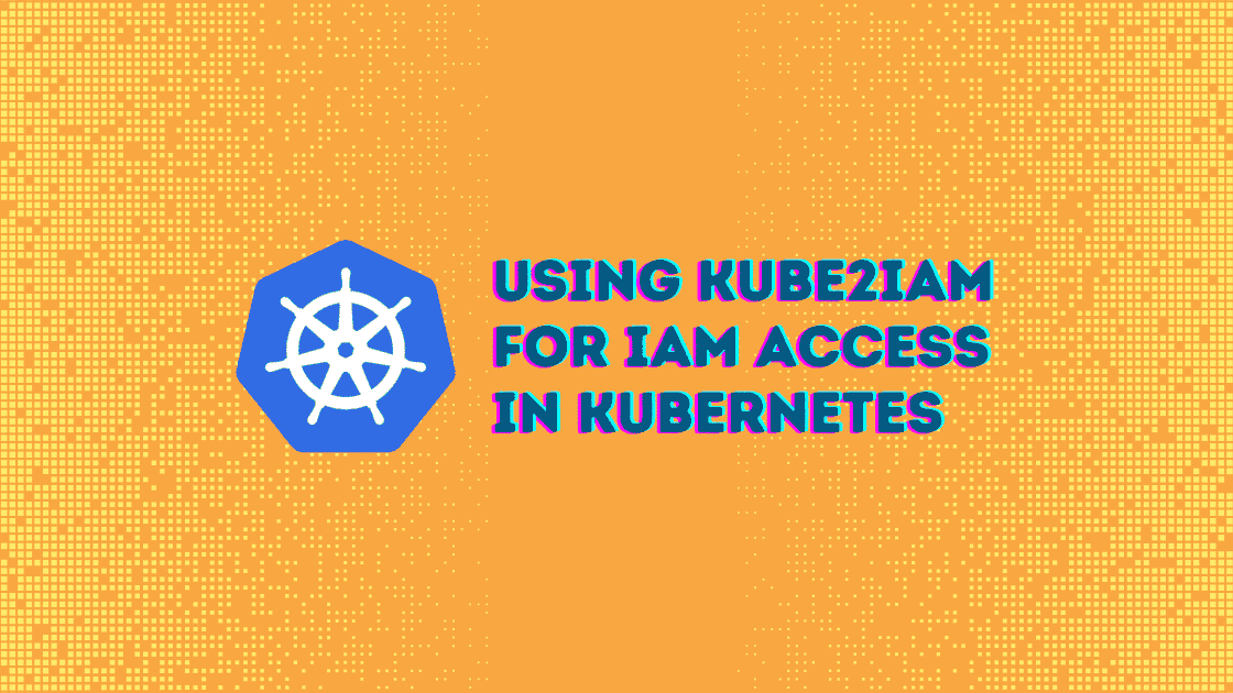 Using kube2iam for IAM Access in Kubernetes